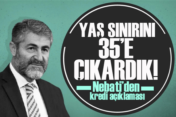 Nebati den kredi açıklaması: 30’dan 35’e çıkardık!