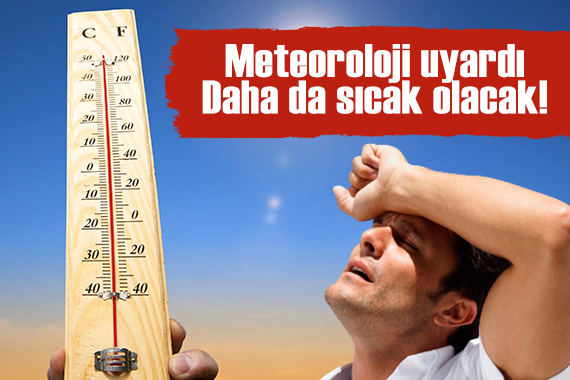 Meteoroloji uyardı: Daha da sıcak olacak!