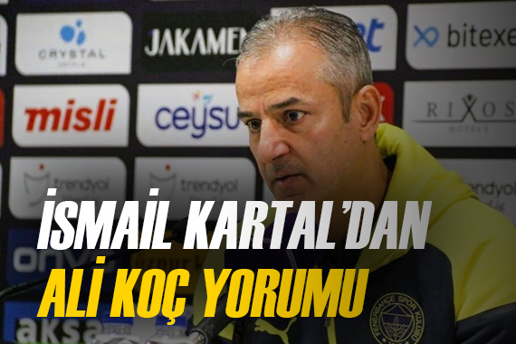 İsmail Kartal dan Ali Koç sorusuna yanıt