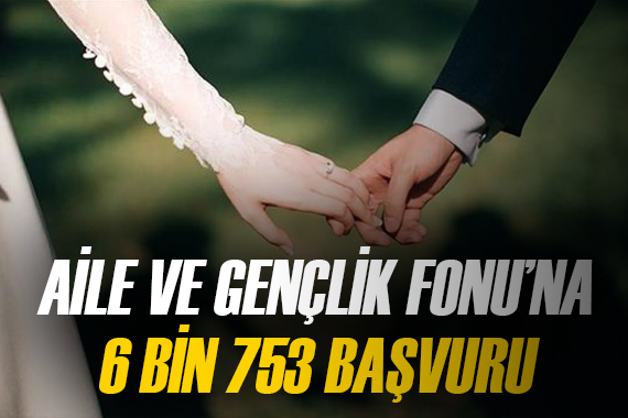 Aile ve Gençlik Fonu na 6 bin 753 başvuru