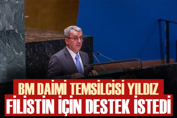 Türkiye nin BM Daimi Temsilcisi Yıldız, BM üyelerinden Filistin tasarısına destek istedi