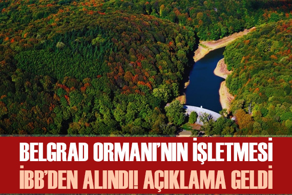Belgrad Ormanı nın işletmesi İBB den alındı