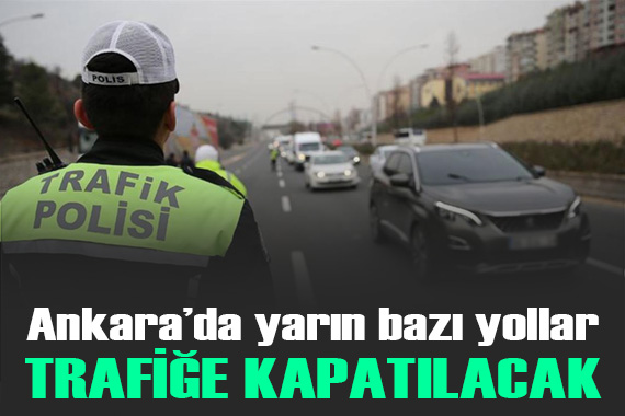 Ankara da yarın bazı yollar trafiğe kapatılacak
