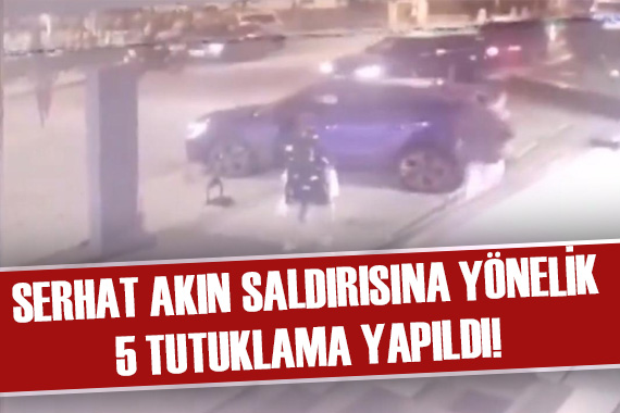 Serhat Akın a yönelik silahlı saldırıya ilişkin 5 tutuklama