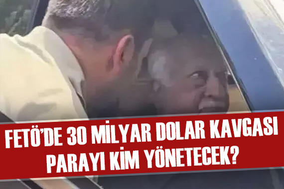 FETÖ de 30 milyar dolar kavgası