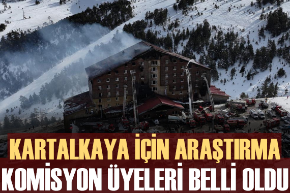 Kartalkaya daki otel yangınını araştırma komisyonunun üyeleri belirlendi