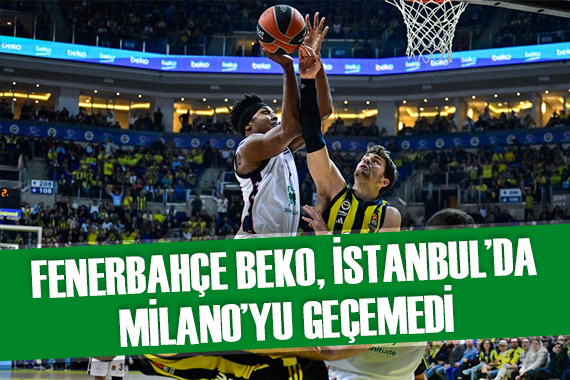 Fenerbahçe Beko, İstanbul da Milano yu geçemedi