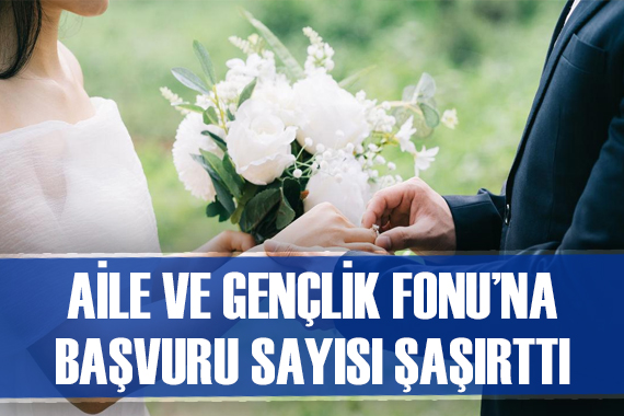 Aile ve Gençlik Fonu na başvuru sayısı belli oldu