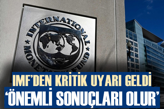IMF den kritik uyarı geldi:  Önemli sonuçları olur 