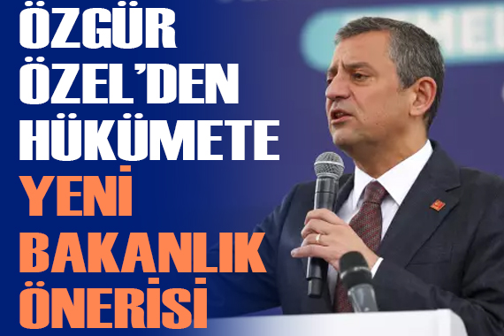 Özgür Özel den hükümete yeni bakanlık önerisi