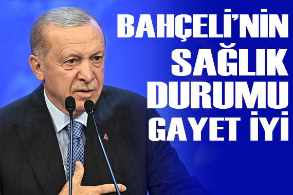Cumhurbaşkanı Erdoğan: Bahçeli nin sağlık durumu gayet iyi