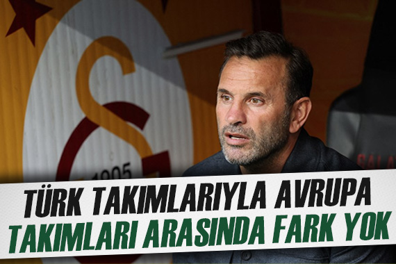  Türk takımları ile Avrupa takımları arasında fark olduğuna inanmıyorum 
