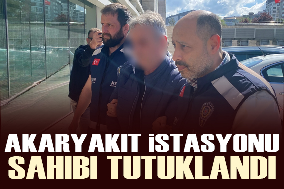 Samsun daki akaryakıt istasyonunun sahibi tutuklandı