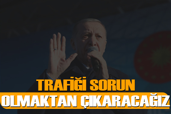 Cumhurbaşkanı Erdoğan: Trafiği sorun olmaktan önemli ölçüde çıkaracağız