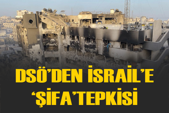 DSÖ, İsrail in Gazze deki Şifa Hastanesi ni yıkmasına tepki gösterdi