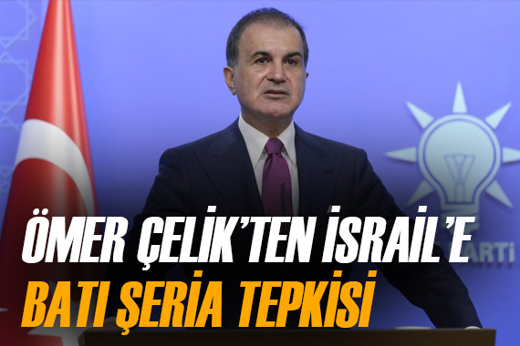 Ömer Çelik ten İsrail e  Batı Şeria  tepkisi
