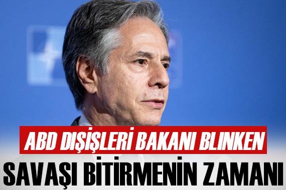 ABD Dışişleri Bakanı Blinken:  Savaşı sona erdirme zamanı gelmiş olmalı 