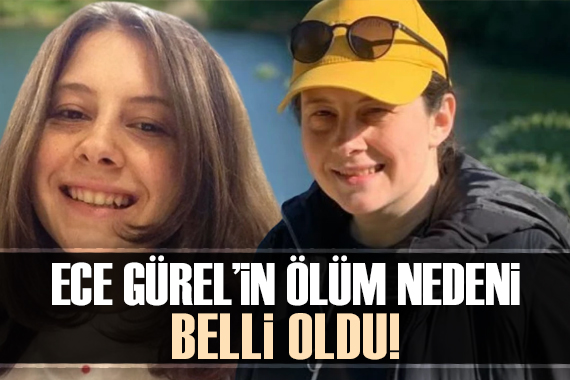 Ece Gürel in ölüm nedeni belli oldu