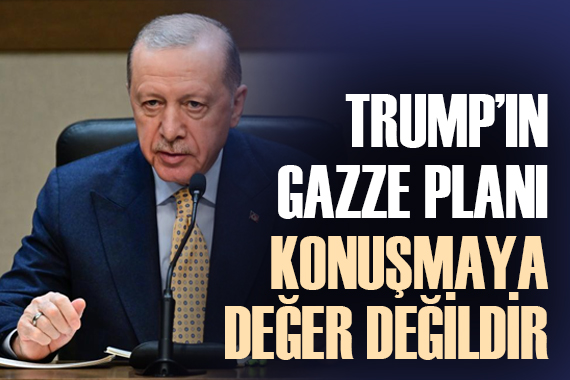 Cumhurbaşkanı Erdoğan: Trump ın Gazze planı konuşmaya değer değildir