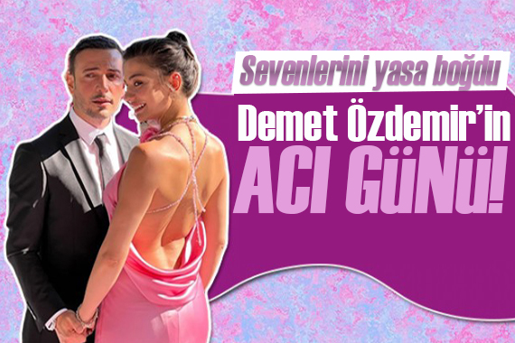 Demet Özdemir in  acı günü!