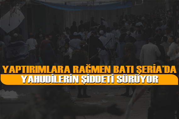 Uluslararası yaptırımlara rağmen Batı Şeria da işgalci Yahudilerin şiddeti devam ediyor
