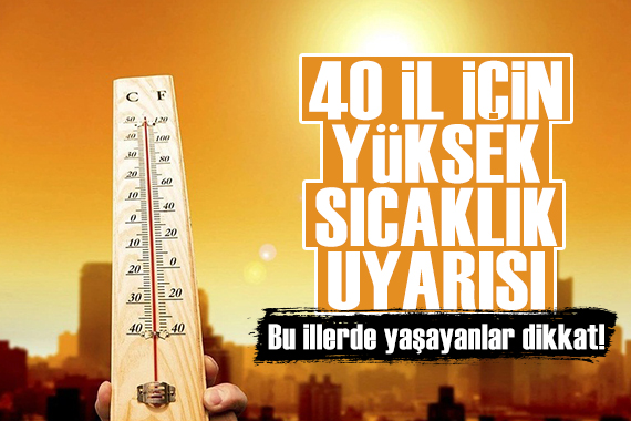 Meteoroloji den 40 il için yüksek sıcaklık uyarısı: Bu illerde yaşayanlar dikkat!