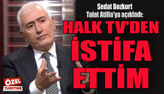 Sedat Bozkurt Talat Atilla ya açıkladı: Halk TV den istifa ettim