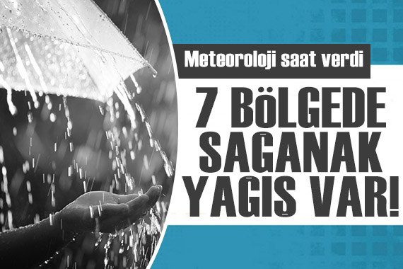 Meteoroloji saat saat paylaştı: 7 bölgede sağanak yağış var!