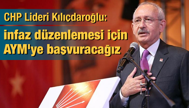 CHP Lideri Kılıçdaroğlu: İnfaz yasası için AYM ye başvuracağız