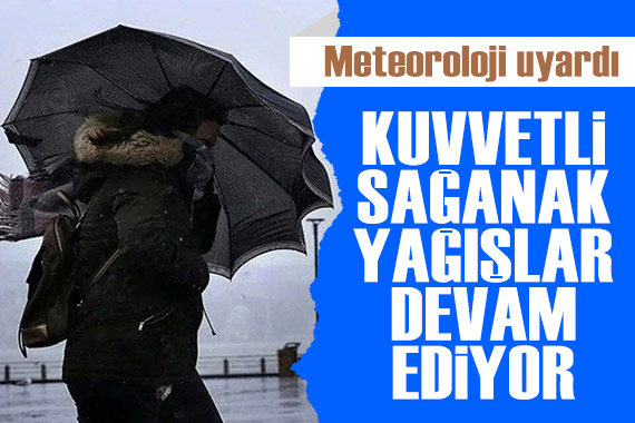 Meteoroloji uyardı: Kuvvetli sağanak yağışlar devam ediyor