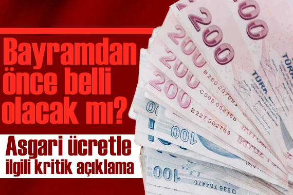 Asgari ücretle ilgili kritik açıklama: Yeni asgari ücret bayramdan önce belli olacak mı?