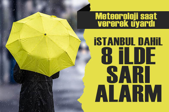 Meteoroloji saat saat uyardı: İstanbul dahil 8 ilde sarı alarm!