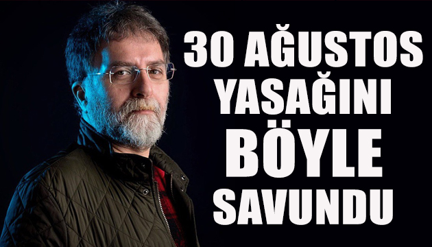 Ahmet Hakan 30 Ağustos yasağını böyle savundu