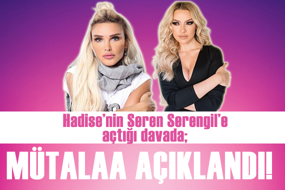 Hadise nin, Seren Serengil e açtığı davada mütalaa açıklandı!