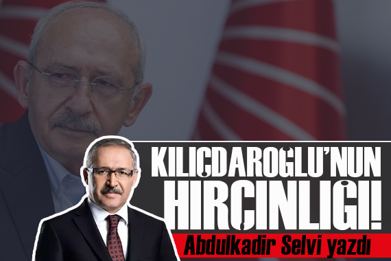 Abdulkadir Selvi yazdı: Kılıçdaroğlu nun hırçınlığı!