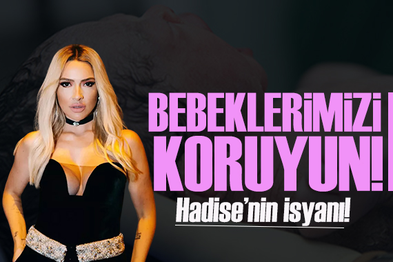 Hadise nin isyanı: Devletimize sesleniyorum; lütfen bebeklerimizi koruyun