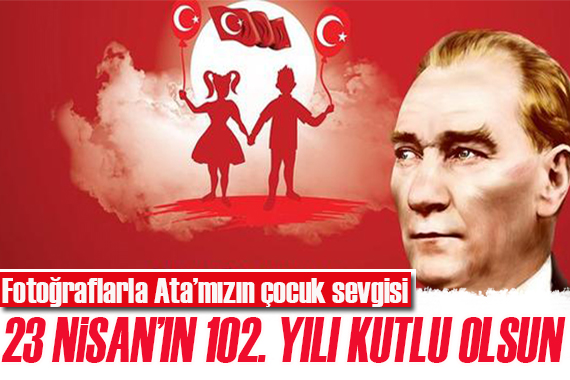 23 Nisan ın 102. yılı kutlu olsun!