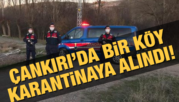 Çankırı da bir köy karantinaya alındı!