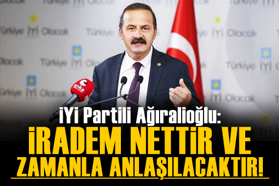 Ağıralioğlu: İradem nettir ve zamanla anlaşılacaktır