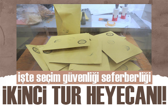 İkinci tur heyecanı! Seçim güvenliği seferberliği...