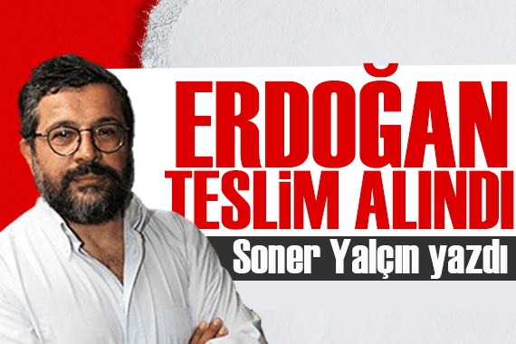 Soner Yalçın yazdı: Erdoğan teslim alındı