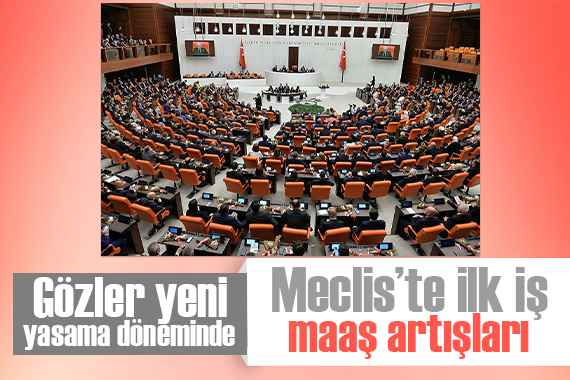 Gözler yeni yasama döneminde! Meclis te ilk iş maaş artışları