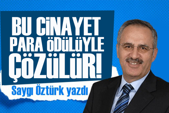 Saygı Öztürk yazdı: Bu cinayet “para ödülüyle” çözülür!
