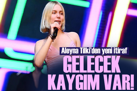 Aleyna Tilki den yeni itiraflar!  Gelecek kaygım var 
