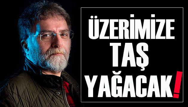 Ahmet Hakan yazdı: Üzerimize taş yağacak!