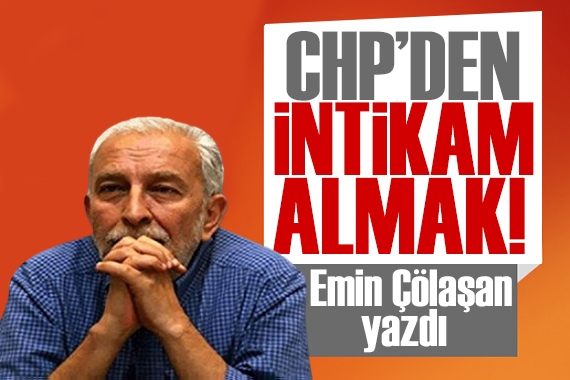 Emin Çölaşan yazdı: CHP den intikam almak!