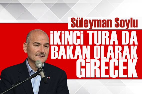 Süleyman Soylu ikinci tura da bakan olarak girecek