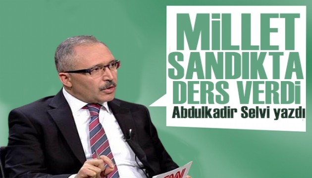 Abdulkadir Selvi yazdı: Millet sandıkta ders verdi!