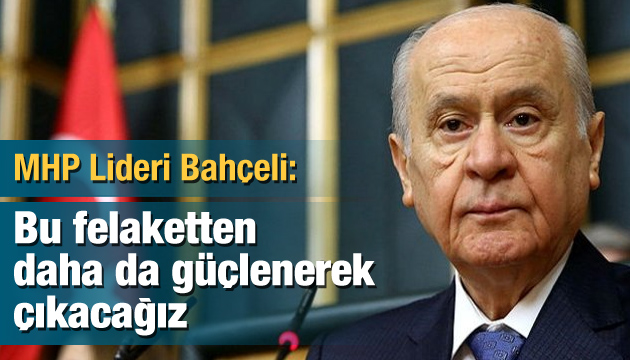 MHP Lideri Bahçeli: Bu felaketten daha da güçlenerek çıkacağız