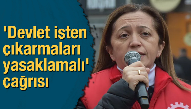  Devlet işten çıkarmaları yasaklamalı  çağrısı